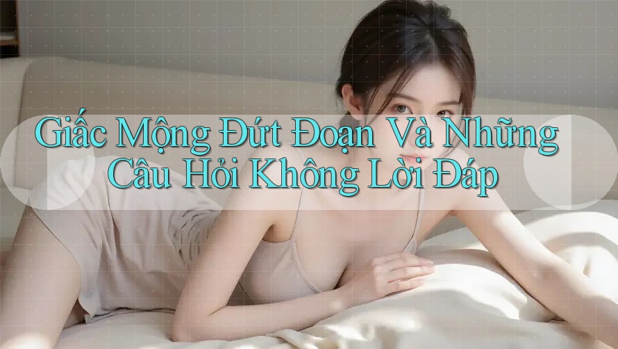 Giấc Mộng Đứt Đoạn Và Những Câu Hỏi Không Lời Đáp