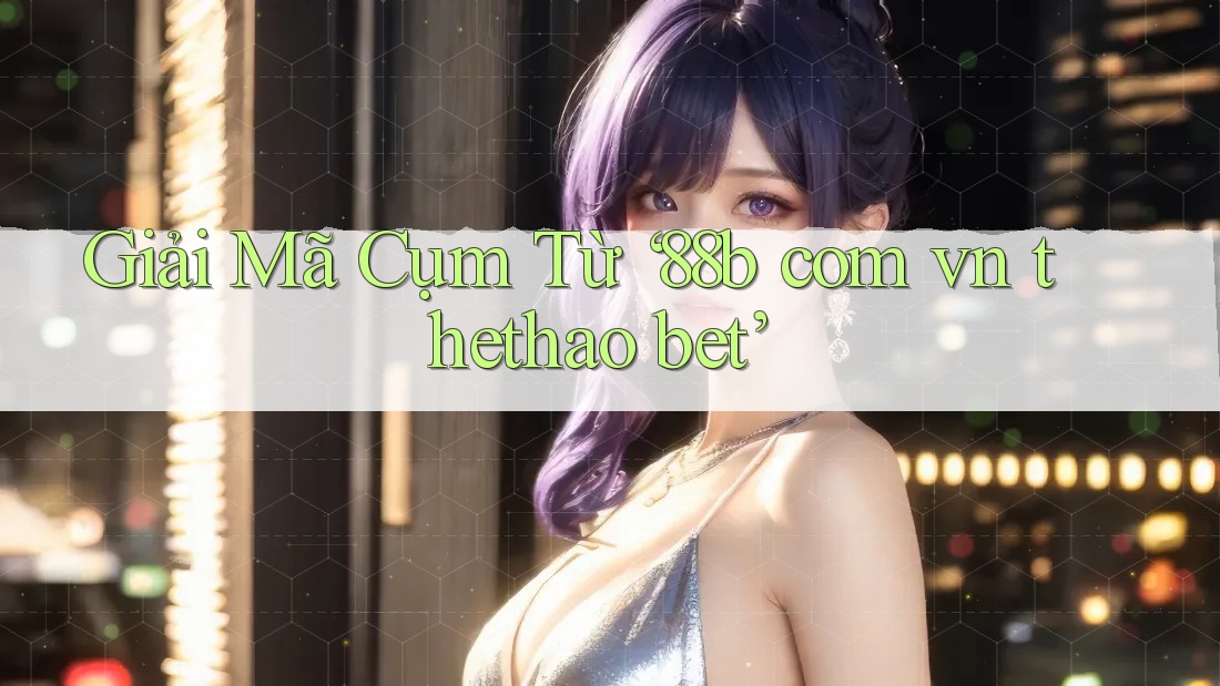 Giải Mã Cụm Từ ‘88b com vn thethao bet’