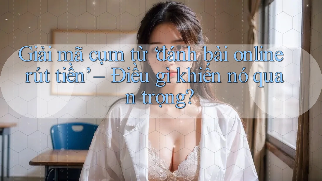Giải mã cụm từ ‘đánh bài online rút tiền’ – Điều gì khiến nó quan trọng?