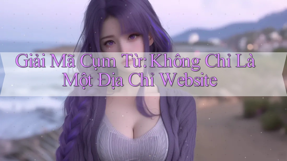 Giải mã cụm từ: Không chỉ là một địa chỉ website