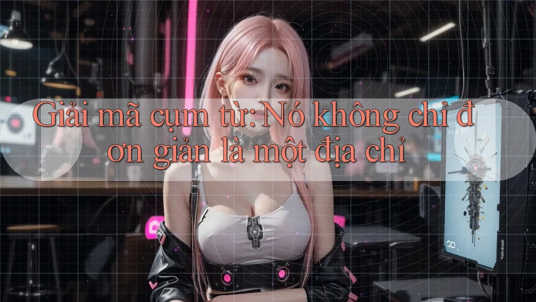 Giải mã cụm từ: Nó không chỉ đơn giản là một địa chỉ