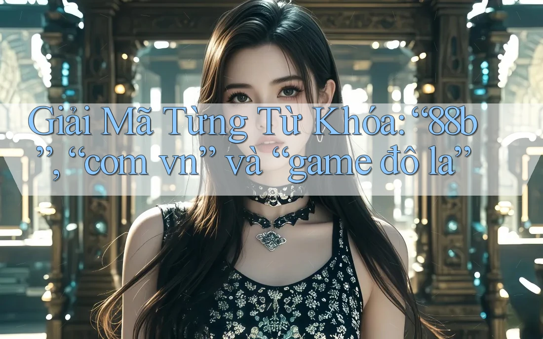 Giải Mã Từng Từ Khóa: “88b”, “com vn” và “game đô la”