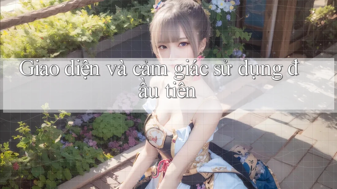 Giao diện và cảm giác sử dụng đầu tiên Giao diện và cảm giác sử dụng đầu tiên