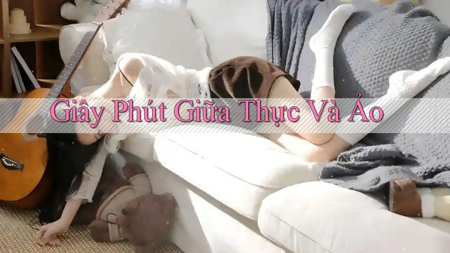 Giây Phút Giữa Thực Và Ảo