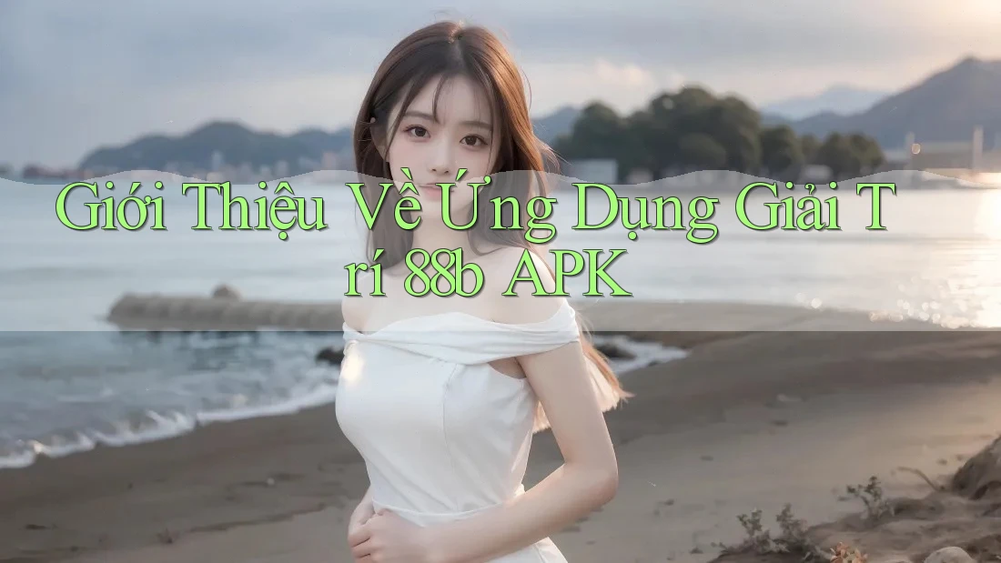 Giới Thiệu Về Ứng Dụng Giải Trí 88b APK
