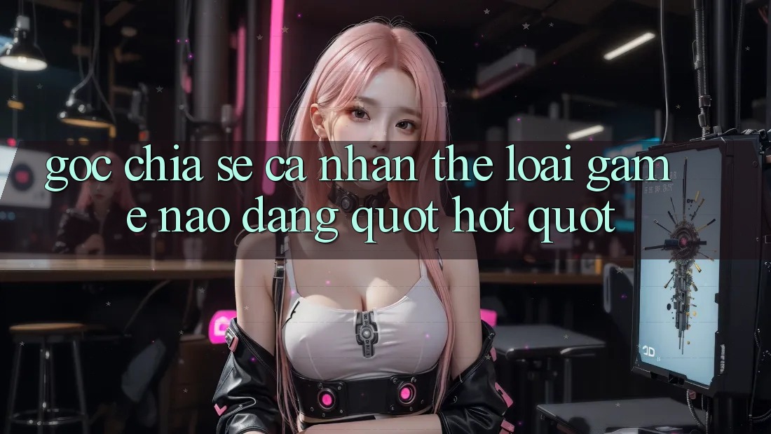 Góc Chia Sẻ Cá Nhân: Thể Loại Game Nào Đang " Hót" ?