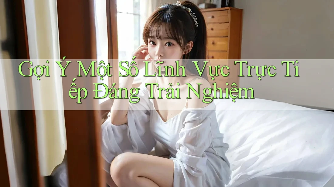 Gợi Ý Một Số Lĩnh Vực Trực Tiếp Đáng Trải Nghiệm