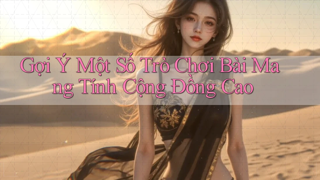 Gợi Ý Một Số Trò Chơi Bài Mang Tính Cộng Đồng Cao