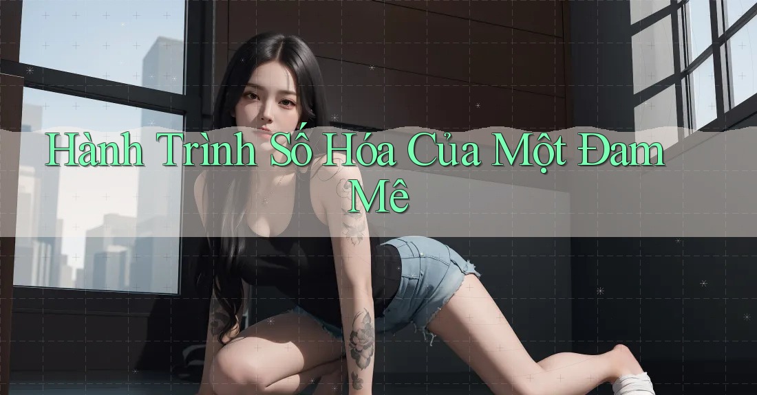 Hành Trình Số Hóa Của Một Đam Mê