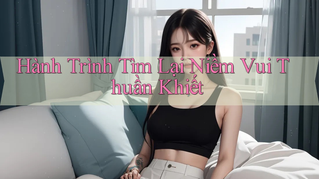 Hành Trình Tìm Lại Niềm Vui Thuần Khiết Hành Trình Tìm Lại Niềm Vui Thuần Khiết