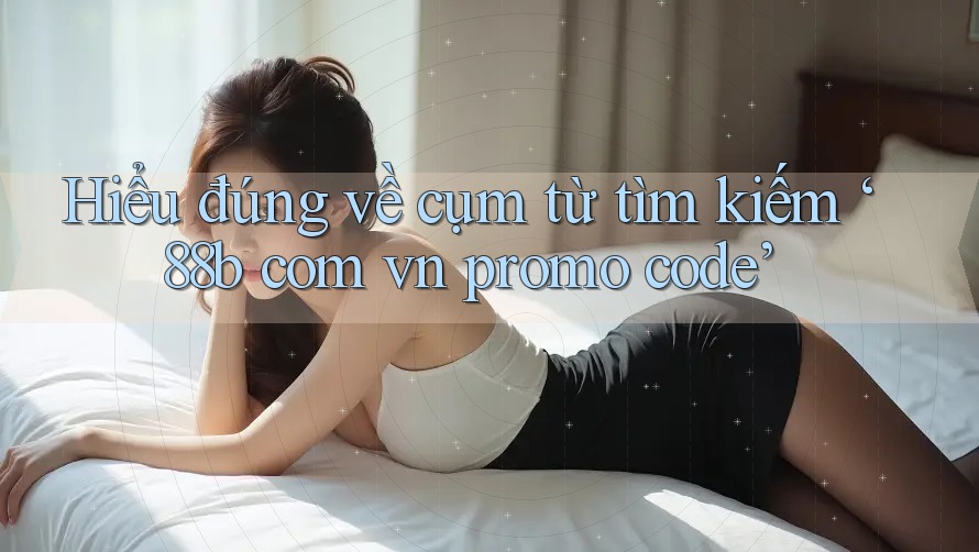 Hiểu đúng về cụm từ tìm kiếm ‘88b com vn promo code’