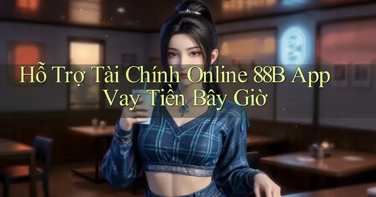 hỗ trợ tài chính online 88b app vay tiền bây giờ