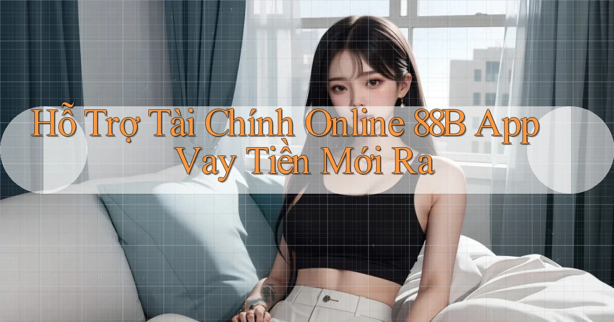 hỗ trợ tài chính online 88b app vay tiền mới ra