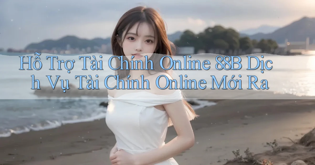 hỗ trợ tài chính online 88b dịch vụ tài chính online mới ra