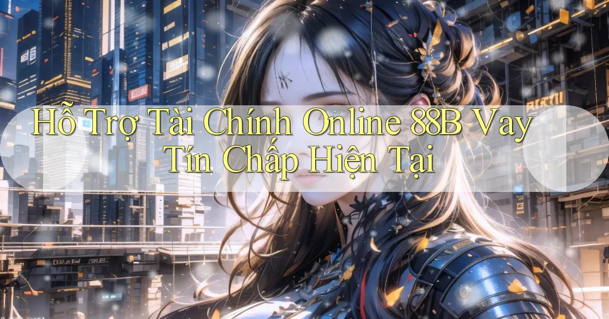 hỗ trợ tài chính online 88b vay tín chấp hiện tại