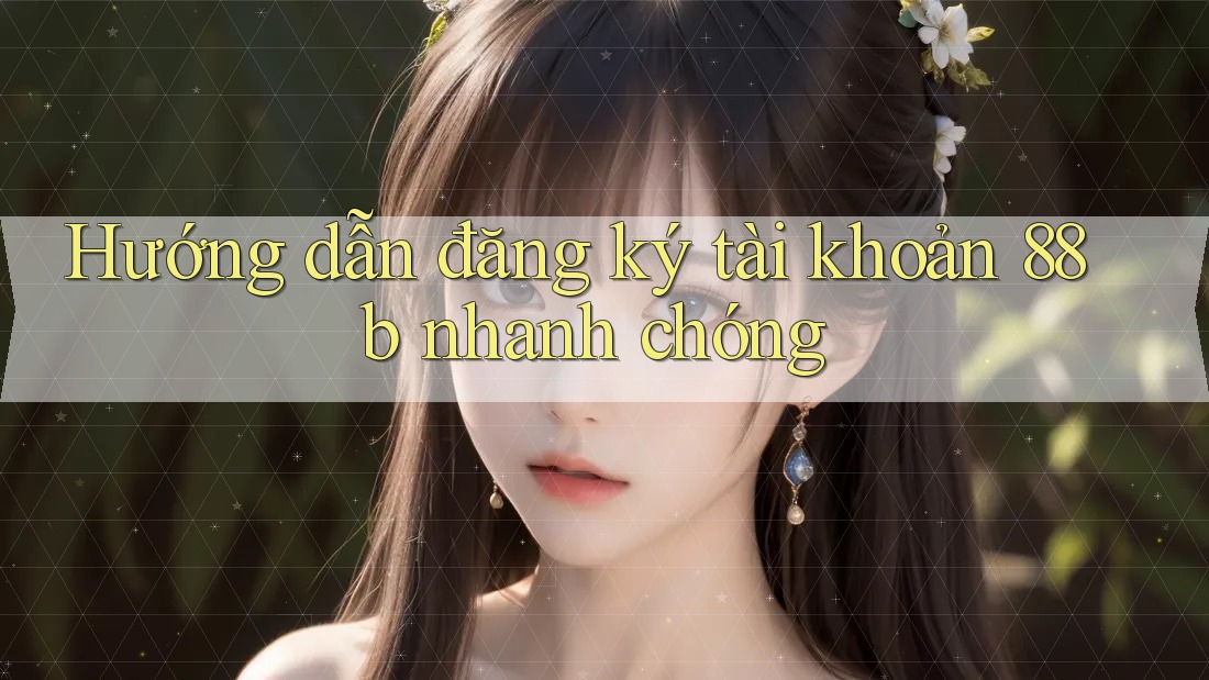 Hướng dẫn đăng ký tài khoản 88b nhanh chóng