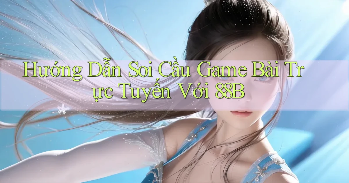 hướng dẫn soi cầu game bài trực tuyến với 88b