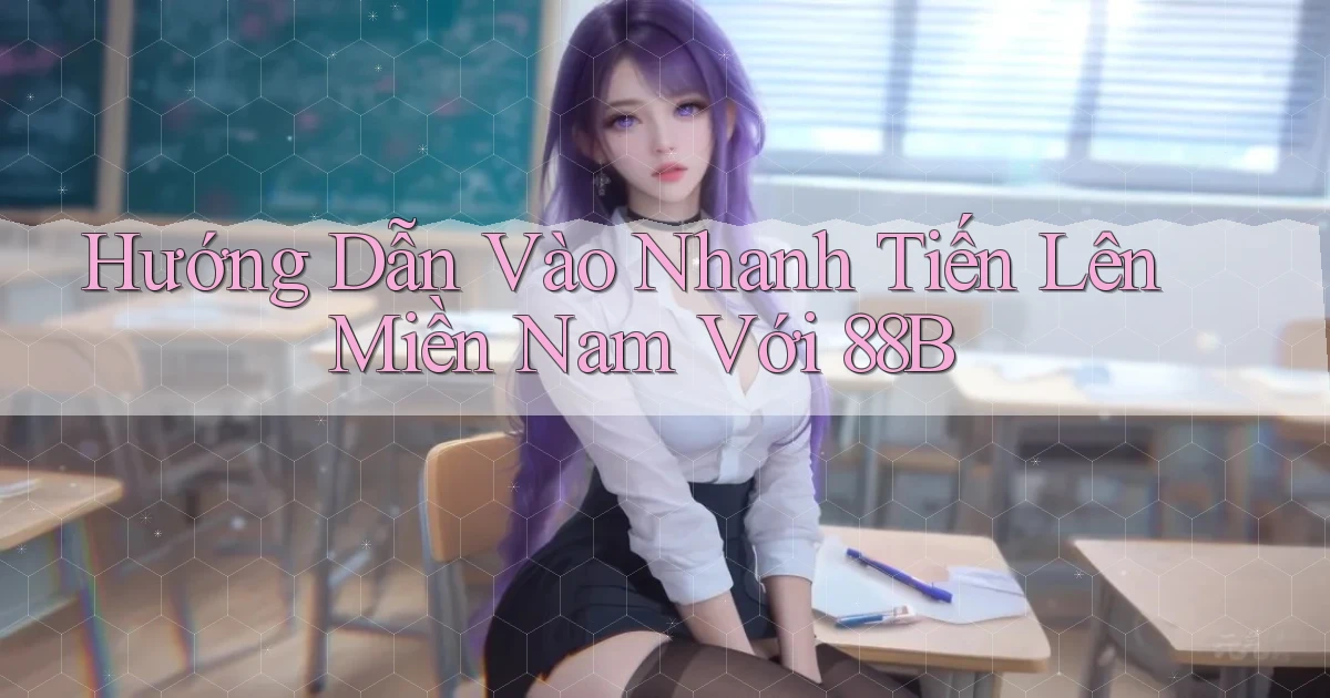 hướng dẫn vào nhanh tiến lên miền nam với 88b