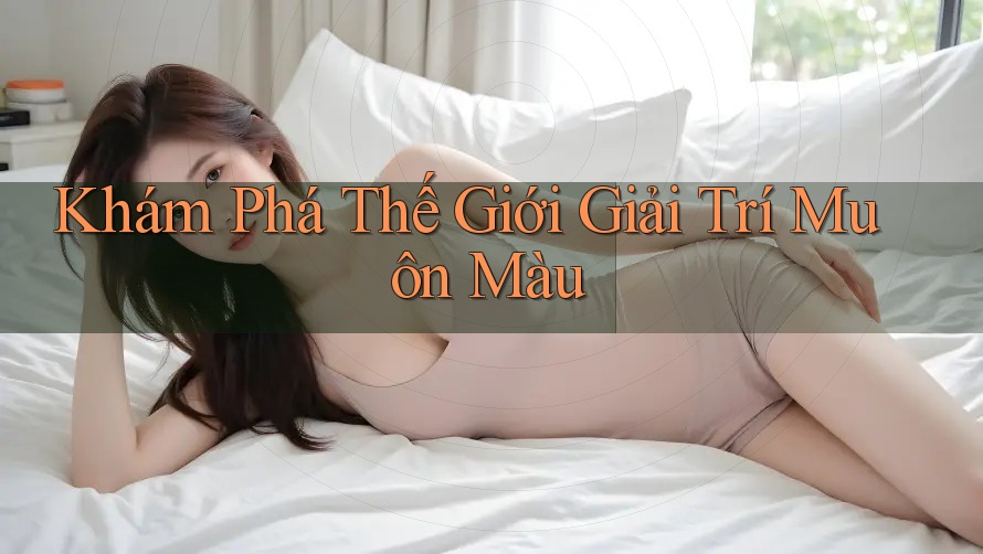 Khám Phá Thế Giới Giải Trí Muôn Màu