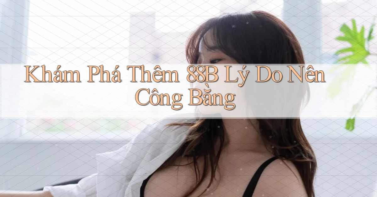 khám phá thêm 88b lý do nên công bằng