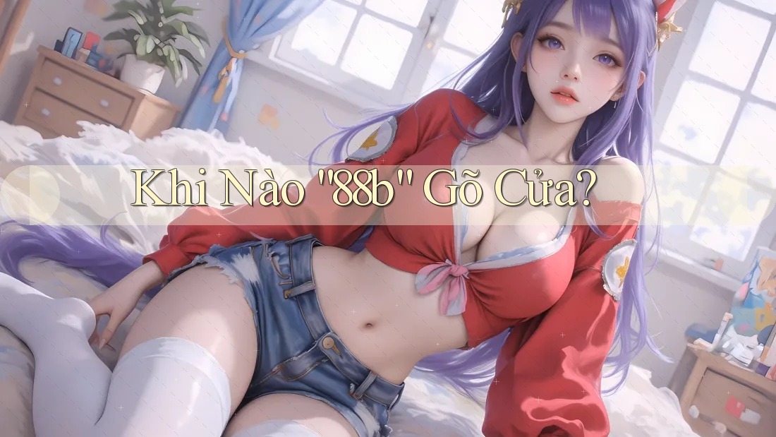 Khi Nào “88b” Gõ Cửa?