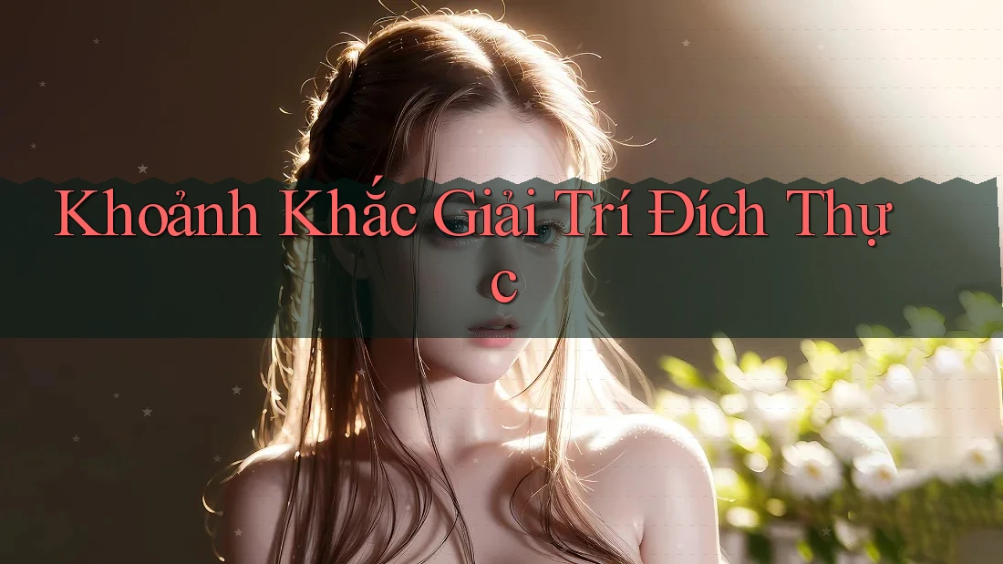 Khoảnh Khắc Giải Trí Đích Thực