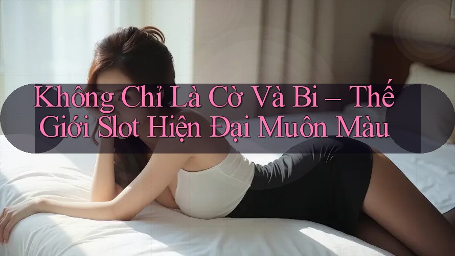 Không Chỉ Là Cờ Và Bi – Thế Giới Slot Hiện Đại Muôn Màu