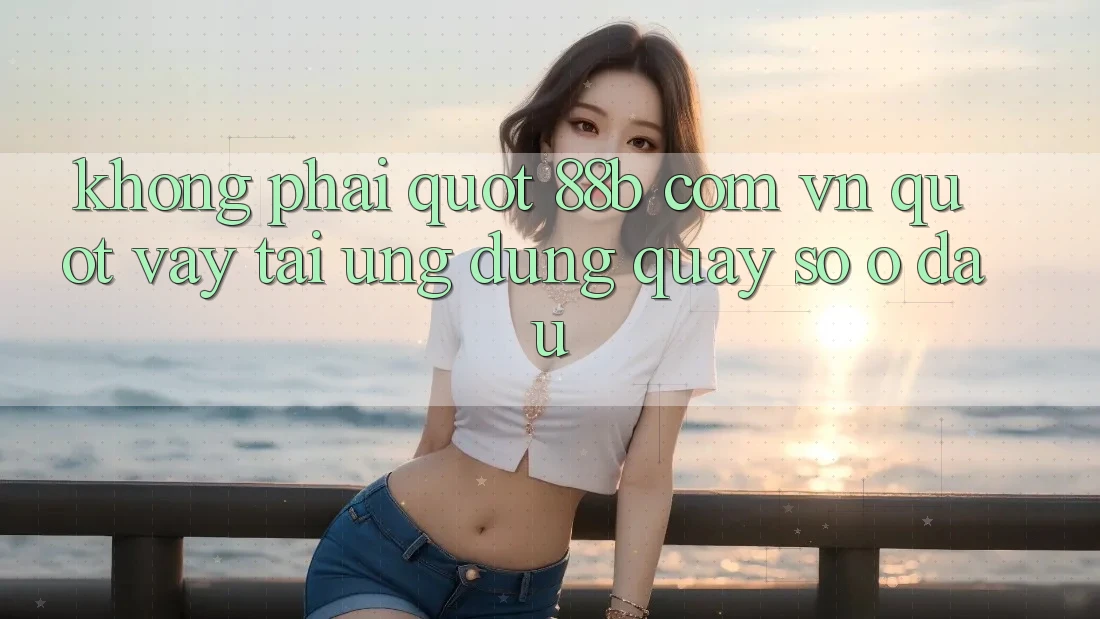 Không phải " 88b com vn" , vậy tải ứng dụng quay số ở đâu?