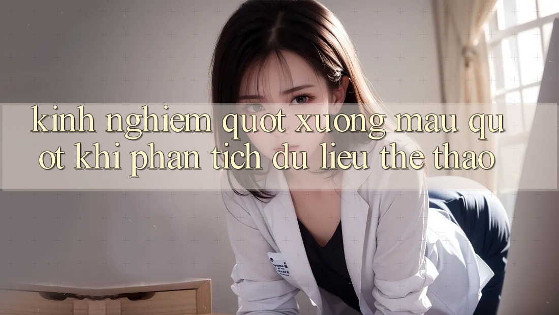Kinh nghiệm " xương máu" khi phân tích dữ liệu thể thao