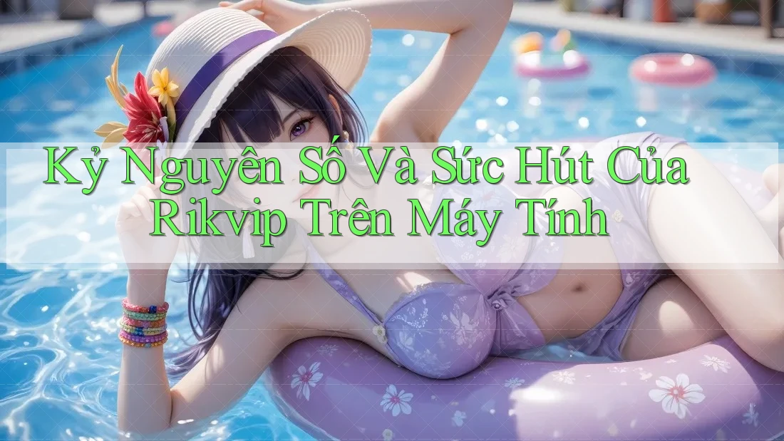 Kỷ Nguyên Số Và Sức Hút Của Rikvip Trên Máy Tính