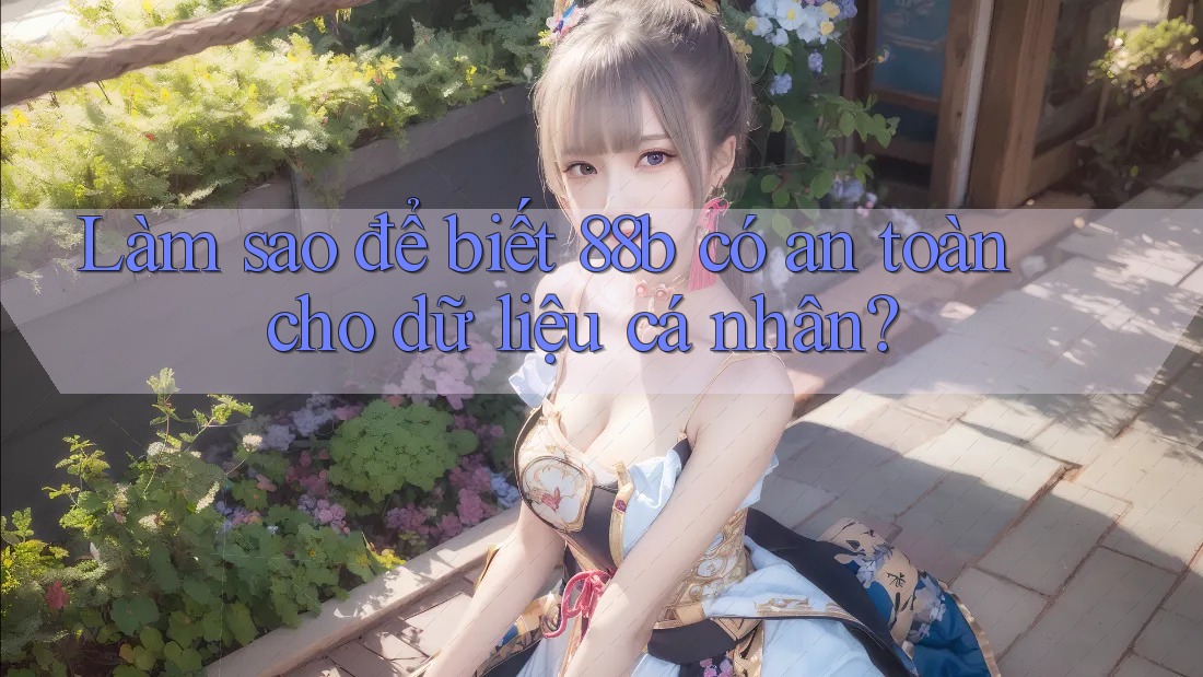 Làm sao để biết 88b có an toàn cho dữ liệu cá nhân? Làm sao để biết 88b có an toàn cho dữ liệu cá nhân?