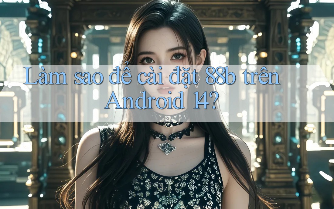 Làm sao để cài đặt 88b trên Android 14?