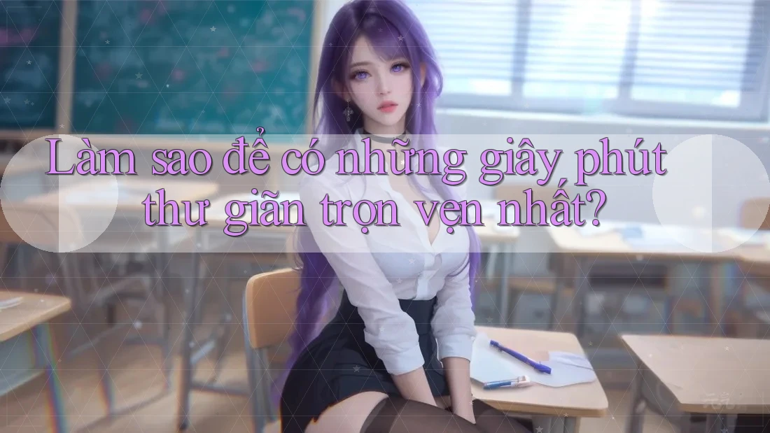 Làm sao để có những giây phút thư giãn trọn vẹn nhất?