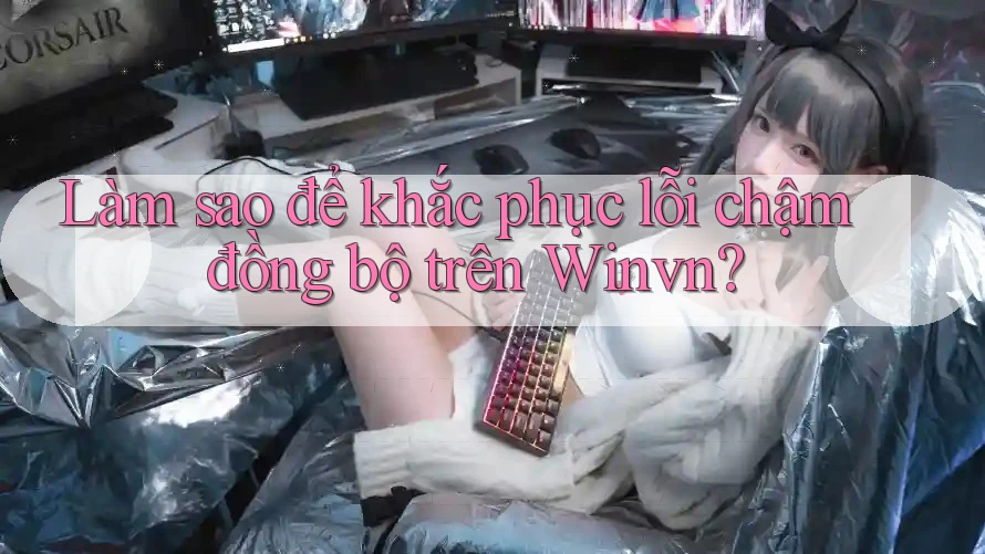 Làm sao để khắc phục lỗi chậm đồng bộ trên Winvn?