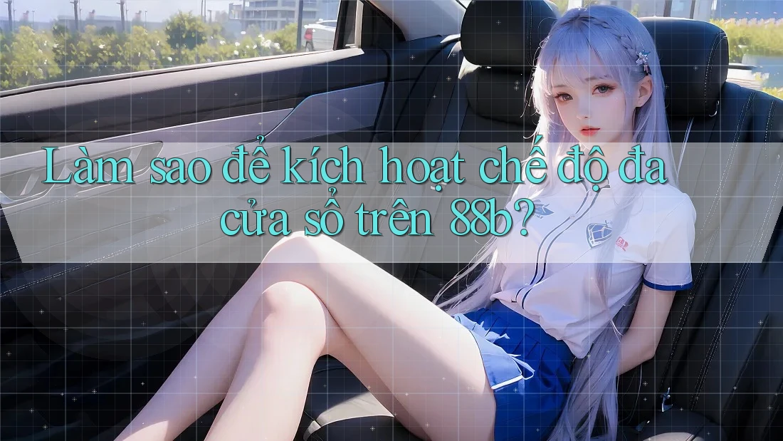 Làm sao để kích hoạt chế độ đa cửa sổ trên 88b?