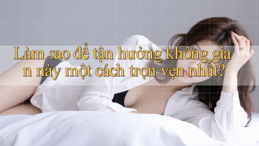 Làm sao để tận hưởng không gian này một cách trọn vẹn nhất?