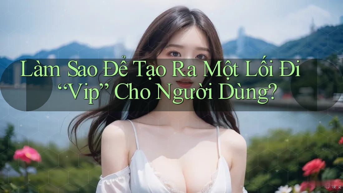 Làm Sao Để Tạo Ra Một Lối Đi “Vip” Cho Người Dùng?