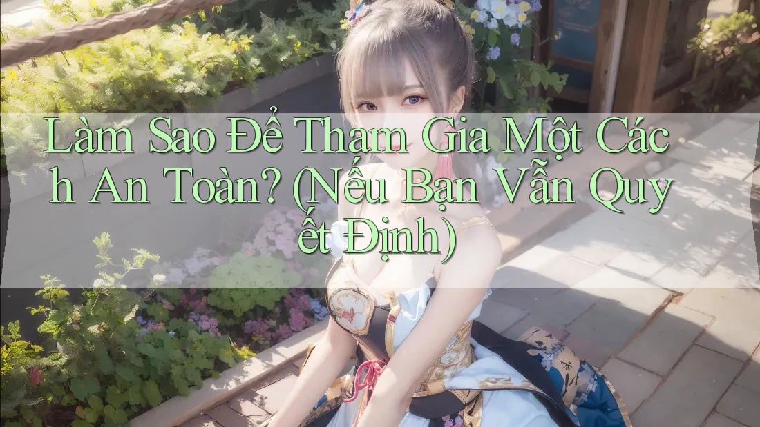 Làm Sao Để Tham Gia Một Cách An Toàn? (Nếu Bạn Vẫn Quyết Định)