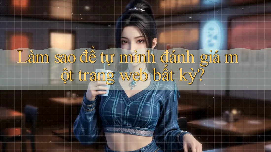 Làm sao để tự mình đánh giá một trang web bất kỳ?