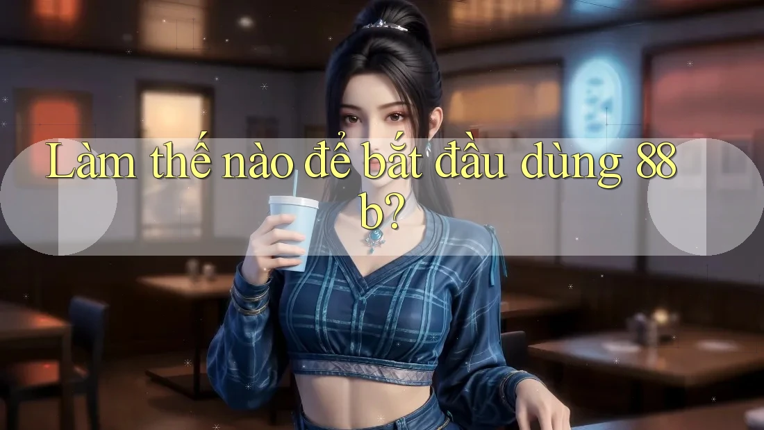 Làm thế nào để bắt đầu dùng 88b?