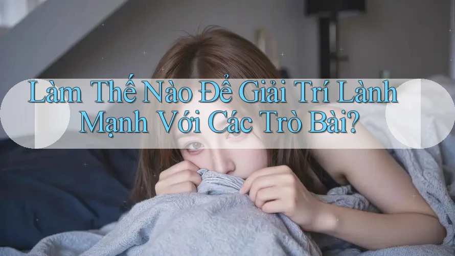 Làm Thế Nào Để Giải Trí Lành Mạnh Với Các Trò Bài? Làm Thế Nào Để Giải Trí Lành Mạnh Với Các Trò Bài?