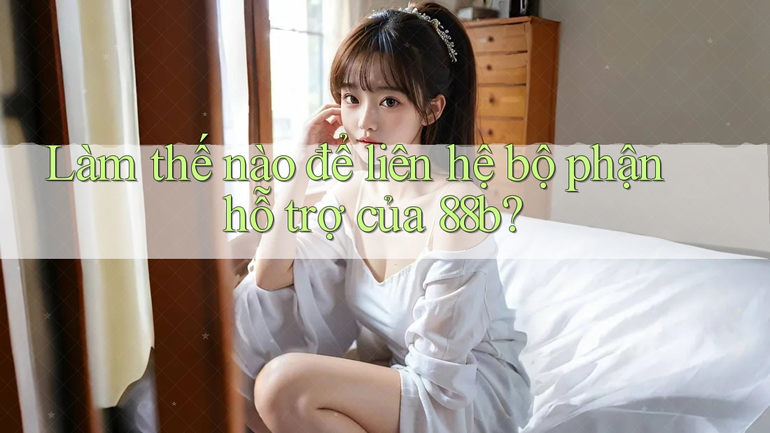 Làm thế nào để liên hệ bộ phận hỗ trợ của 88b?