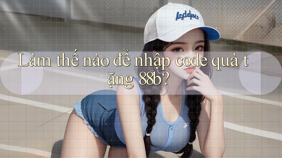 Làm thế nào để nhập code quà tặng 88b?