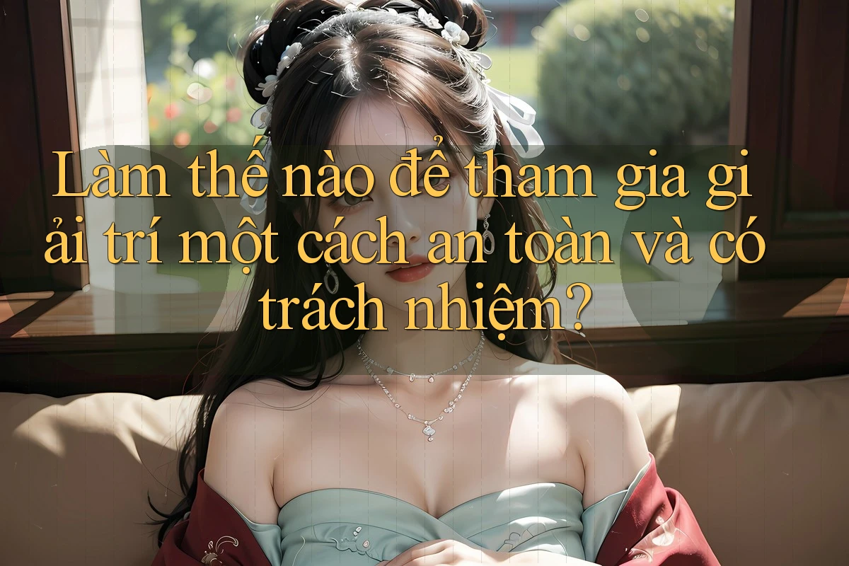 Làm thế nào để tham gia giải trí một cách an toàn và có trách nhiệm?