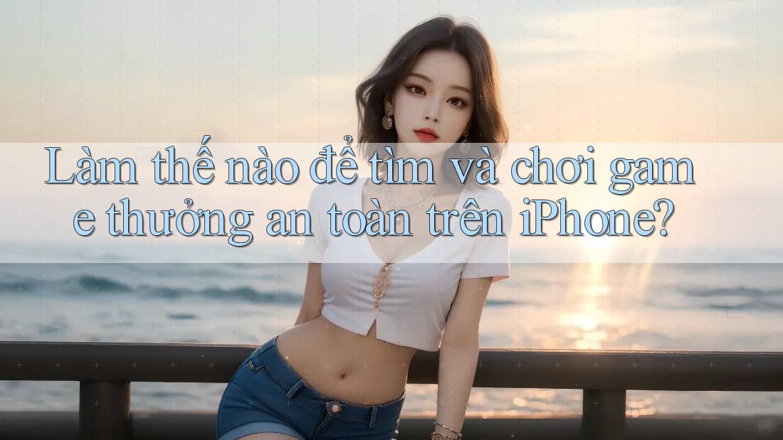 Làm thế nào để tìm và chơi game thưởng an toàn trên iPhone?