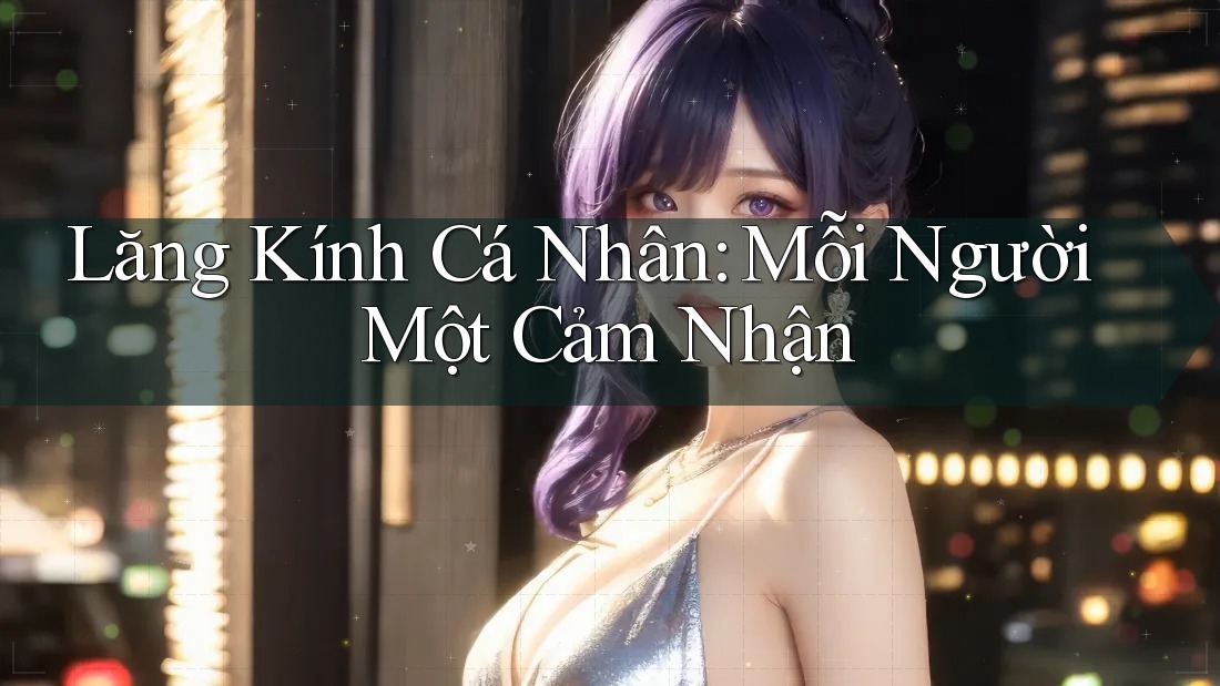 Lăng Kính Cá Nhân: Mỗi Người Một Cảm Nhận