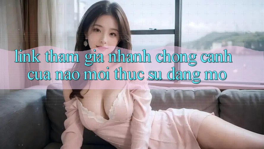 “Link Tham Gia Nhanh Chóng” – Cánh Cửa Nào Mới Thực Sự Đáng Mở?