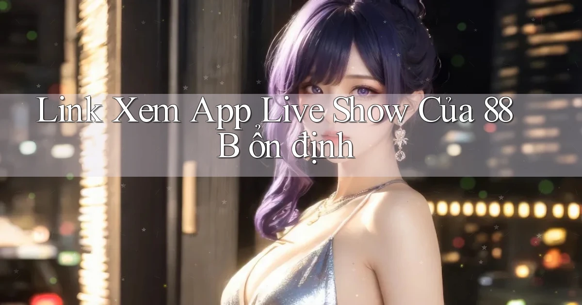 link xem app live show của 88b ổn định