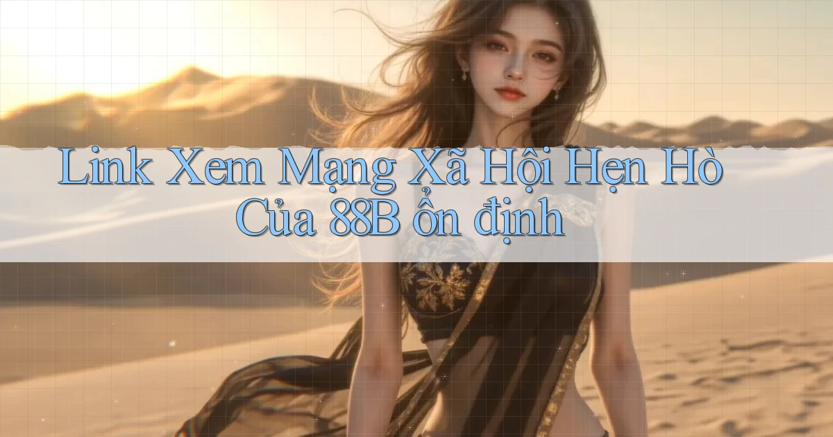 link xem mạng xã hội hẹn hò của 88b ổn định