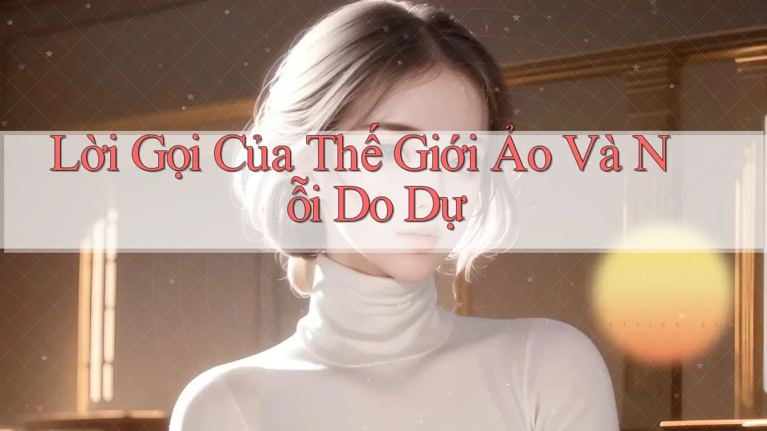 Lời Gọi Của Thế Giới Ảo Và Nỗi Do Dự
